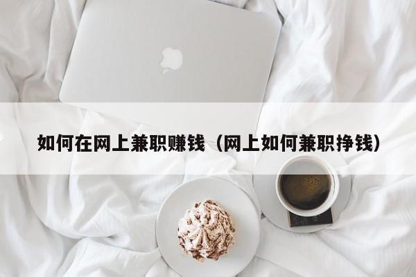 如何在网上兼职赚钱（网上如何兼职挣钱）