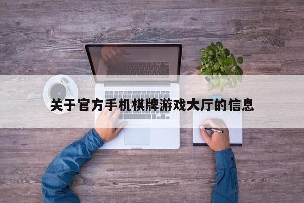 关于官方手机棋牌游戏大厅的信息