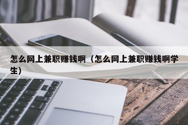 怎么网上兼职赚钱啊（怎么网上兼职赚钱啊学生）