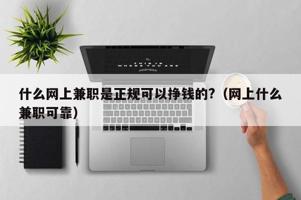 什么网上兼职是正规可以挣钱的?（网上什么兼职可靠）