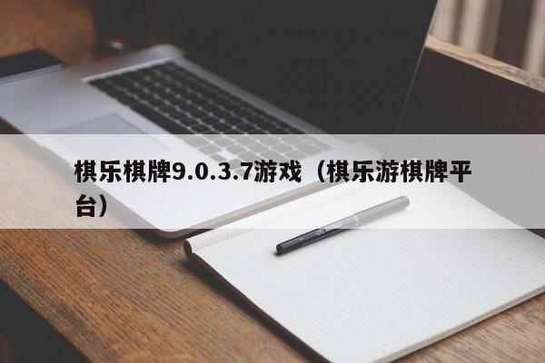 棋乐棋牌9.0.3.7游戏（棋乐游棋牌平台）