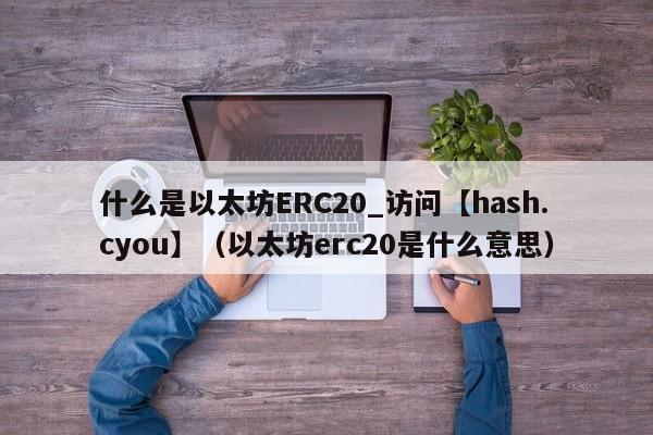 什么是以太坊ERC20_访问【hash.cyou】（以太坊erc20是什么意思）