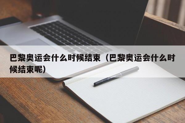 巴黎奥运会什么时候结束（巴黎奥运会什么时候结束呢）