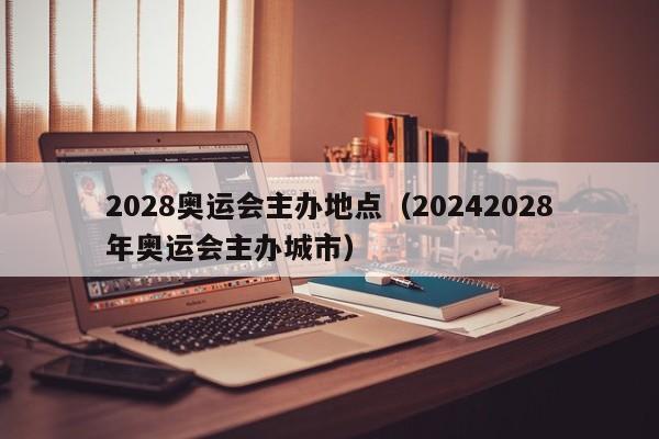 2028奥运会主办地点（20242028年奥运会主办城市）