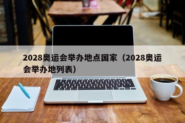 2028奥运会举办地点国家（2028奥运会举办地列表）