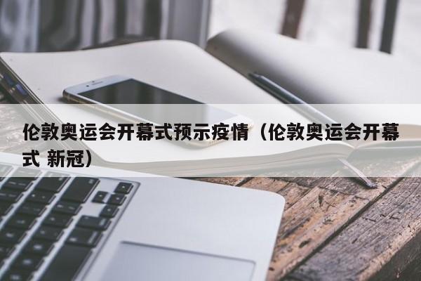 伦敦奥运会开幕式预示疫情（伦敦奥运会开幕式 新冠）