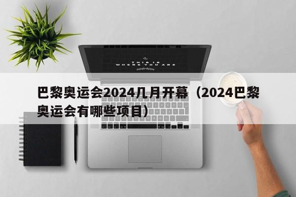 巴黎奥运会2024几月开幕（2024巴黎奥运会有哪些项目）