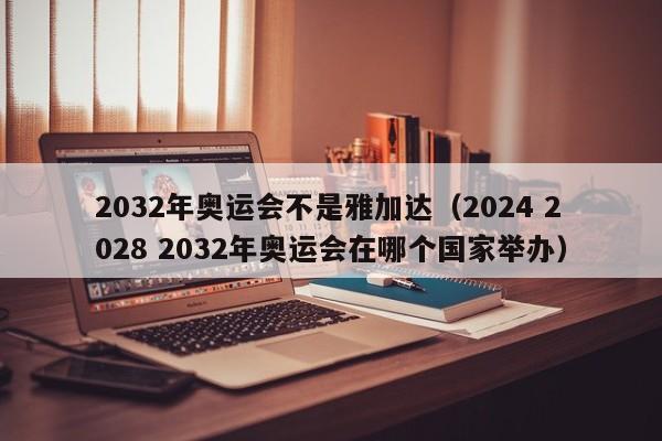 2032年奥运会不是雅加达（2024 2028 2032年奥运会在哪个国家举办）