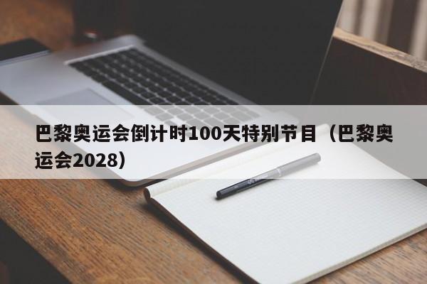 巴黎奥运会倒计时100天特别节目（巴黎奥运会2028）