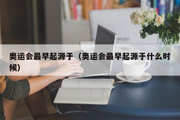 奥运会最早起源于（奥运会最早起源于什么时候）