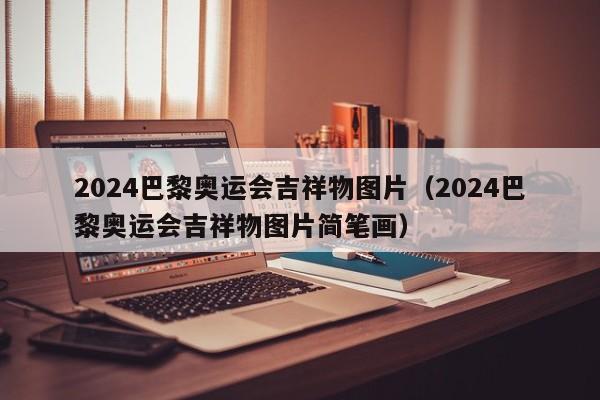 2024巴黎奥运会吉祥物图片（2024巴黎奥运会吉祥物图片简笔画）