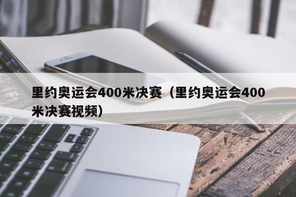 里约奥运会400米决赛（里约奥运会400米决赛视频）