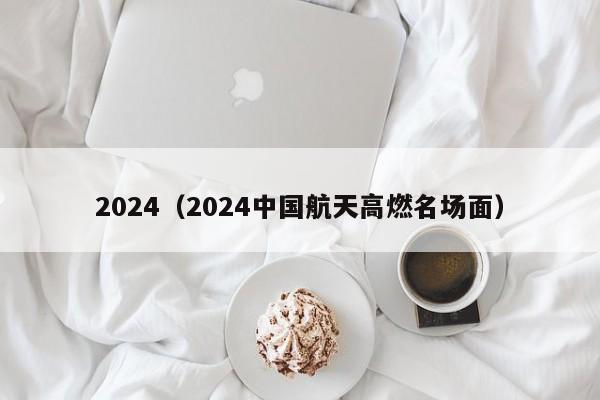 2024（2024中国航天高燃名场面）