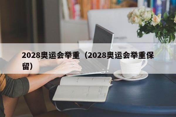 2028奥运会举重（2028奥运会举重保留）