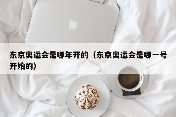 东京奥运会是哪年开的（东京奥运会是哪一号开始的）