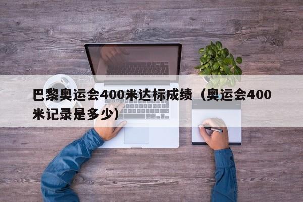 巴黎奥运会400米达标成绩（奥运会400米记录是多少）