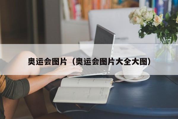 奥运会图片（奥运会图片大全大图）