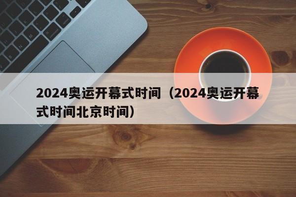 2024奥运开幕式时间（2024奥运开幕式时间北京时间）