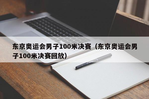 东京奥运会男子100米决赛（东京奥运会男子100米决赛回放）