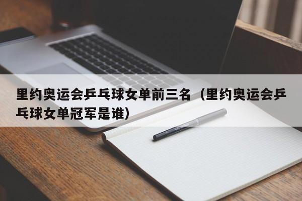 里约奥运会乒乓球女单前三名（里约奥运会乒乓球女单冠军是谁）