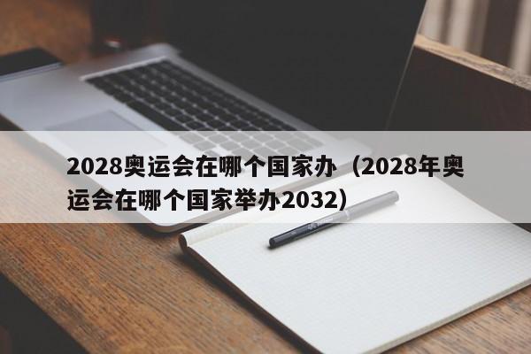 2028奥运会在哪个国家办（2028年奥运会在哪个国家举办2032）