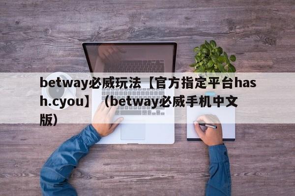 betway必威玩法【官方指定平台hash.cyou】（betway必威手机中文版）