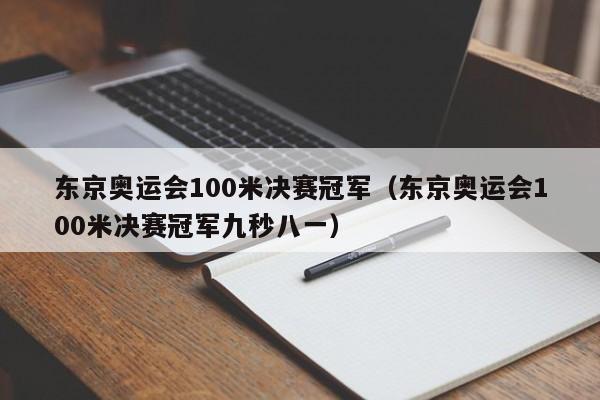 东京奥运会100米决赛冠军（东京奥运会100米决赛冠军九秒八一）