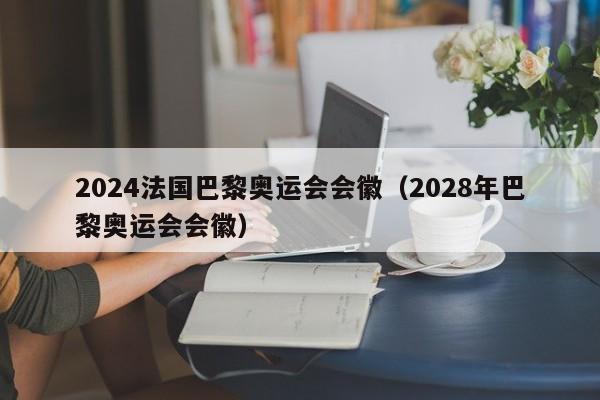 2024法国巴黎奥运会会徽（2028年巴黎奥运会会徽）