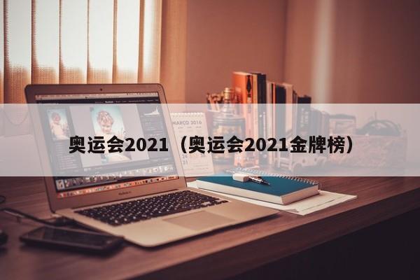 奥运会2021（奥运会2021金牌榜）