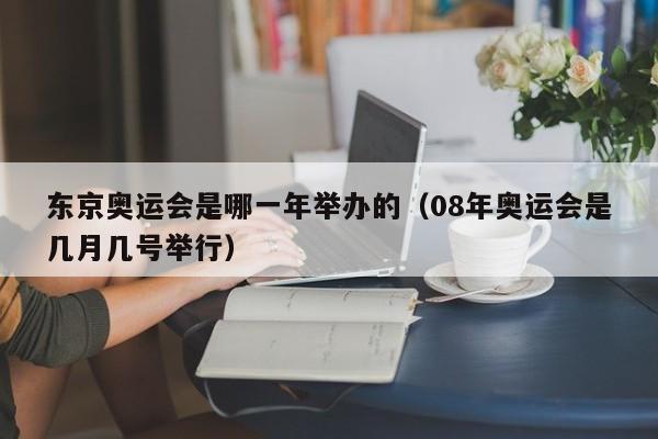 东京奥运会是哪一年举办的（08年奥运会是几月几号举行）