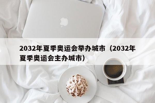 2032年夏季奥运会举办城市（2032年夏季奥运会主办城市）