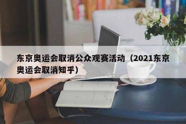 东京奥运会取消公众观赛活动（2021东京奥运会取消知乎）