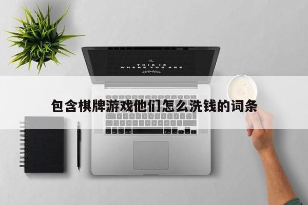 包含棋牌游戏他们怎么洗钱的词条