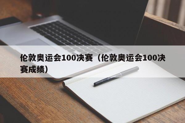 伦敦奥运会100决赛（伦敦奥运会100决赛成绩）