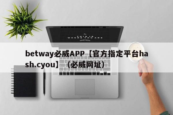 betway必威APP【官方指定平台hash.cyou】（必威网址）