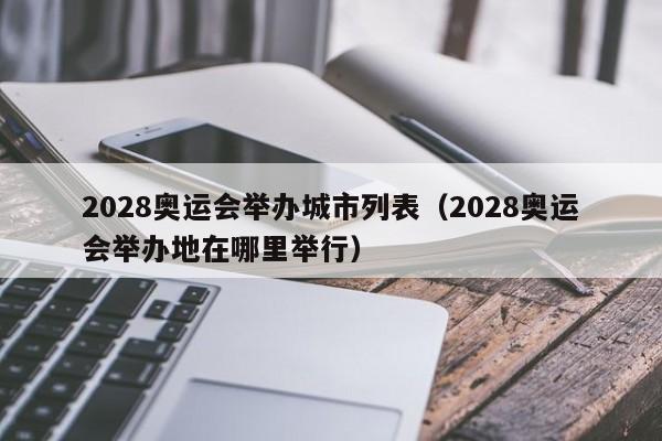 2028奥运会举办城市列表（2028奥运会举办地在哪里举行）