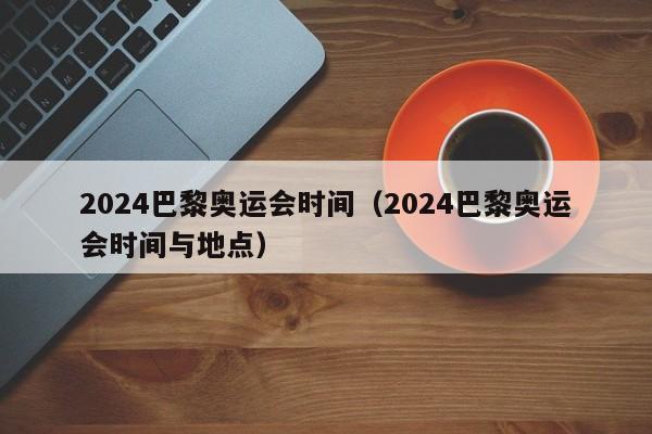 2024巴黎奥运会时间（2024巴黎奥运会时间与地点）