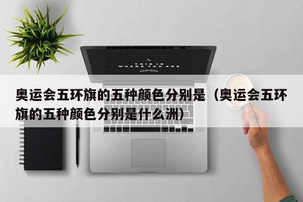 奥运会五环旗的五种颜色分别是（奥运会五环旗的五种颜色分别是什么洲）