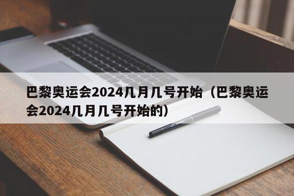 巴黎奥运会2024几月几号开始（巴黎奥运会2024几月几号开始的）