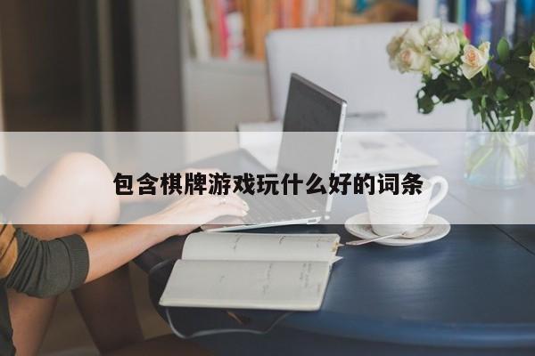 包含棋牌游戏玩什么好的词条