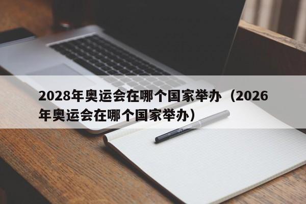 2028年奥运会在哪个国家举办（2026年奥运会在哪个国家举办）