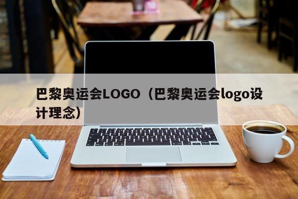 巴黎奥运会LOGO（巴黎奥运会logo设计理念）