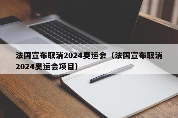 法国宣布取消2024奥运会（法国宣布取消2024奥运会项目）