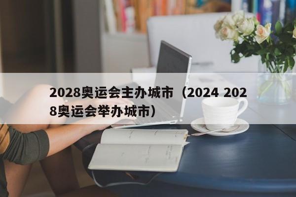 2028奥运会主办城市（2024 2028奥运会举办城市）