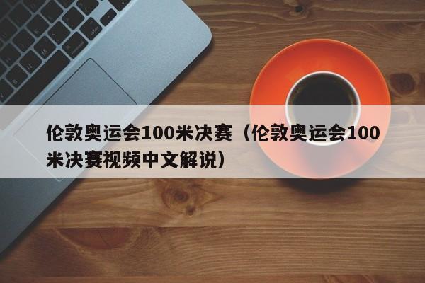 伦敦奥运会100米决赛（伦敦奥运会100米决赛视频中文解说）