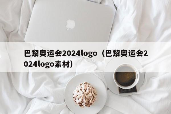 巴黎奥运会2024logo（巴黎奥运会2024logo素材）