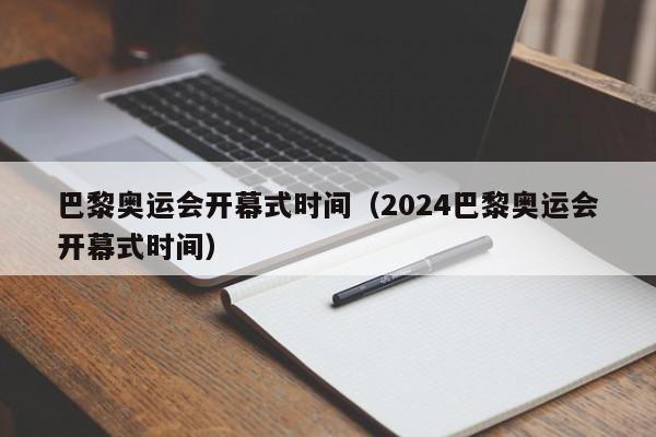 巴黎奥运会开幕式时间（2024巴黎奥运会开幕式时间）