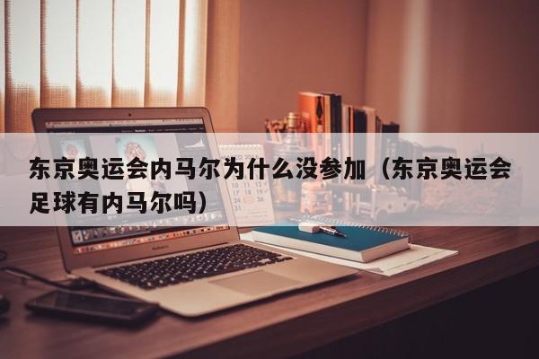 东京奥运会内马尔为什么没参加（东京奥运会足球有内马尔吗）