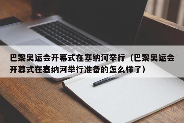 巴黎奥运会开幕式在塞纳河举行（巴黎奥运会开幕式在塞纳河举行准备的怎么样了）