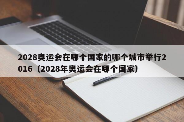 2028奥运会在哪个国家的哪个城市举行2016（2028年奥运会在哪个国家）